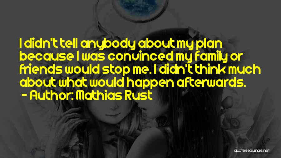 Mathias Rust Quotes: I Didn't Tell Anybody About My Plan Because I Was Convinced My Family Or Friends Would Stop Me. I Didn't