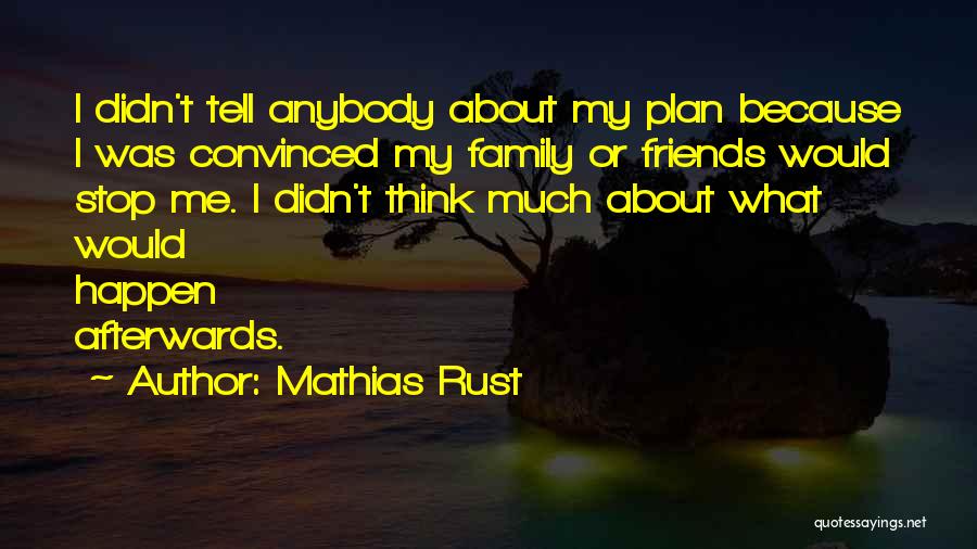 Mathias Rust Quotes: I Didn't Tell Anybody About My Plan Because I Was Convinced My Family Or Friends Would Stop Me. I Didn't