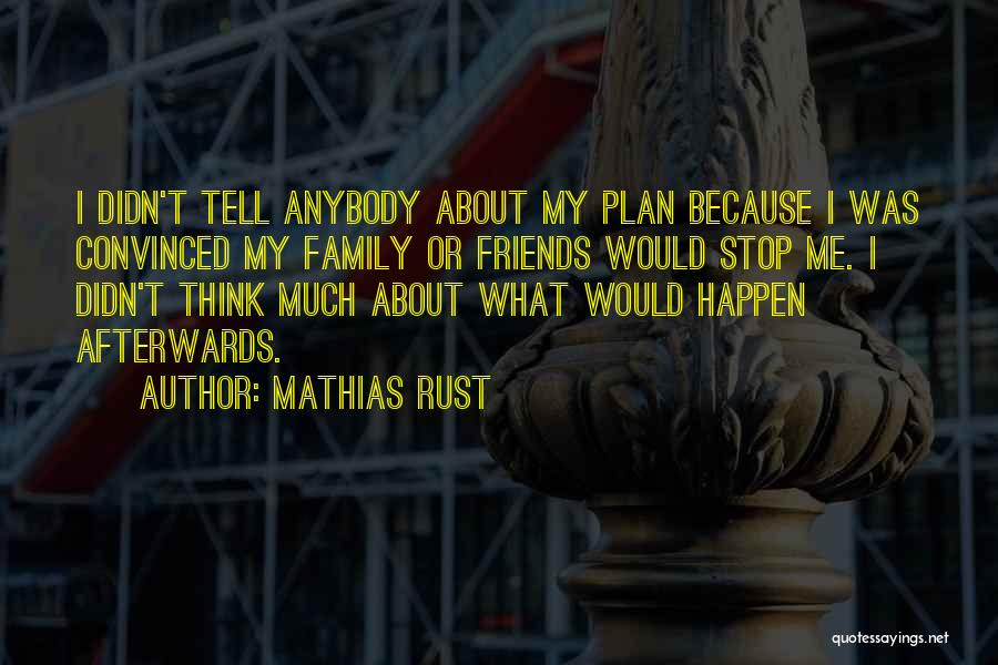 Mathias Rust Quotes: I Didn't Tell Anybody About My Plan Because I Was Convinced My Family Or Friends Would Stop Me. I Didn't