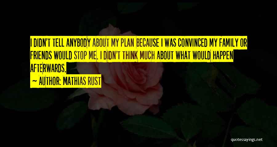 Mathias Rust Quotes: I Didn't Tell Anybody About My Plan Because I Was Convinced My Family Or Friends Would Stop Me. I Didn't