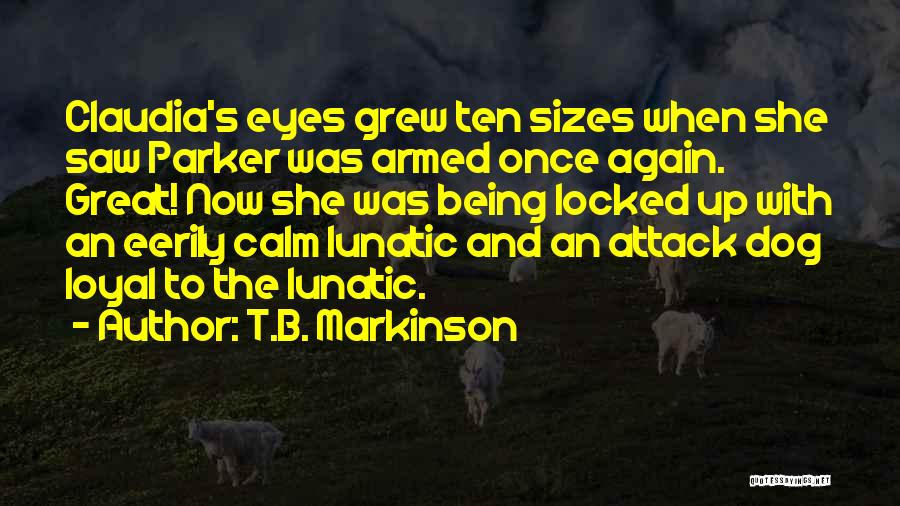 T.B. Markinson Quotes: Claudia's Eyes Grew Ten Sizes When She Saw Parker Was Armed Once Again. Great! Now She Was Being Locked Up