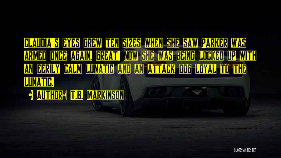 T.B. Markinson Quotes: Claudia's Eyes Grew Ten Sizes When She Saw Parker Was Armed Once Again. Great! Now She Was Being Locked Up