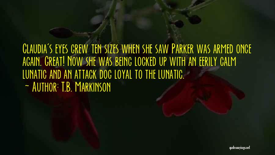 T.B. Markinson Quotes: Claudia's Eyes Grew Ten Sizes When She Saw Parker Was Armed Once Again. Great! Now She Was Being Locked Up