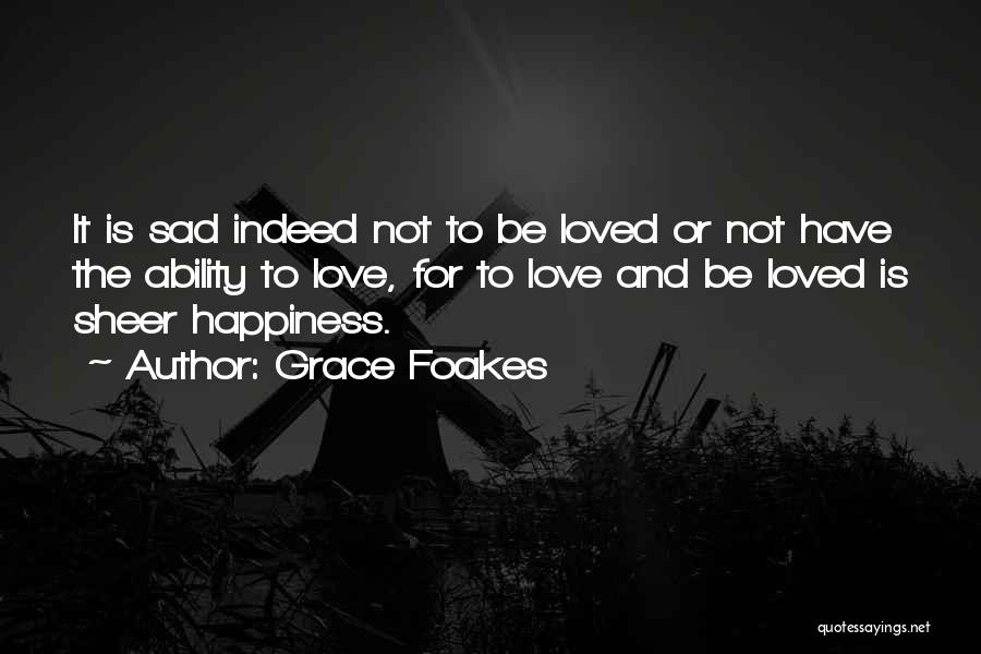 Grace Foakes Quotes: It Is Sad Indeed Not To Be Loved Or Not Have The Ability To Love, For To Love And Be