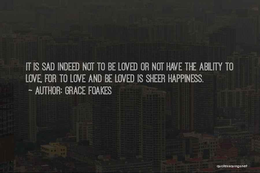 Grace Foakes Quotes: It Is Sad Indeed Not To Be Loved Or Not Have The Ability To Love, For To Love And Be
