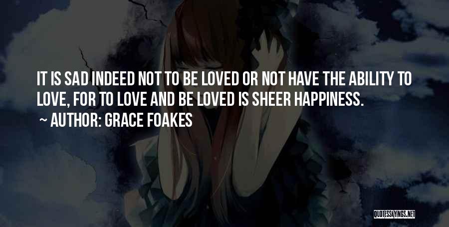 Grace Foakes Quotes: It Is Sad Indeed Not To Be Loved Or Not Have The Ability To Love, For To Love And Be
