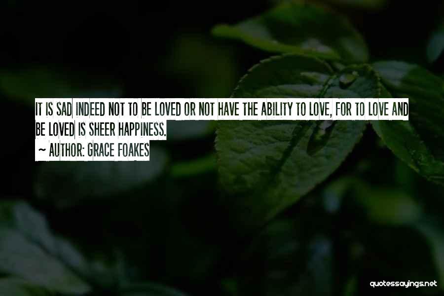 Grace Foakes Quotes: It Is Sad Indeed Not To Be Loved Or Not Have The Ability To Love, For To Love And Be