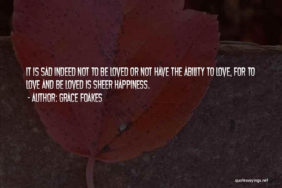 Grace Foakes Quotes: It Is Sad Indeed Not To Be Loved Or Not Have The Ability To Love, For To Love And Be