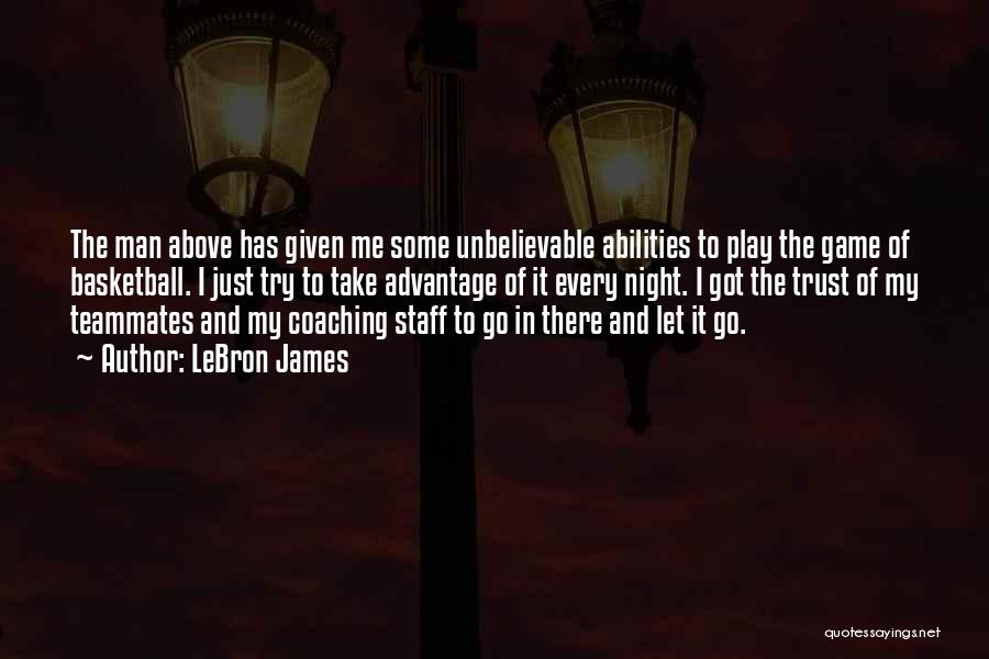 LeBron James Quotes: The Man Above Has Given Me Some Unbelievable Abilities To Play The Game Of Basketball. I Just Try To Take