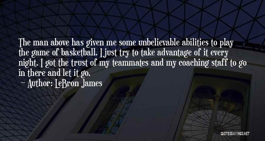 LeBron James Quotes: The Man Above Has Given Me Some Unbelievable Abilities To Play The Game Of Basketball. I Just Try To Take