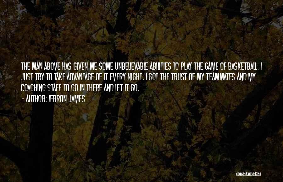 LeBron James Quotes: The Man Above Has Given Me Some Unbelievable Abilities To Play The Game Of Basketball. I Just Try To Take