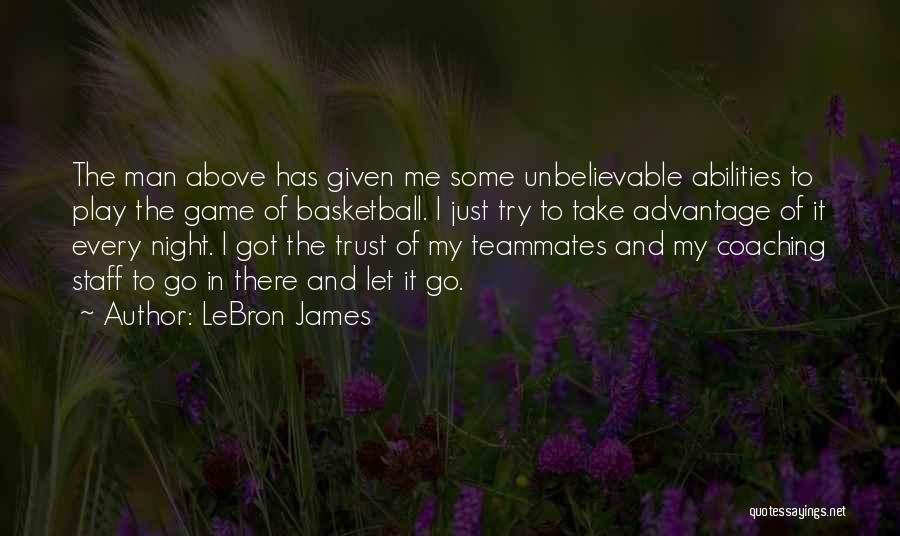 LeBron James Quotes: The Man Above Has Given Me Some Unbelievable Abilities To Play The Game Of Basketball. I Just Try To Take