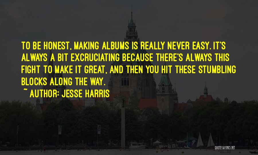 Jesse Harris Quotes: To Be Honest, Making Albums Is Really Never Easy. It's Always A Bit Excruciating Because There's Always This Fight To