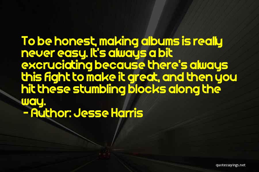 Jesse Harris Quotes: To Be Honest, Making Albums Is Really Never Easy. It's Always A Bit Excruciating Because There's Always This Fight To