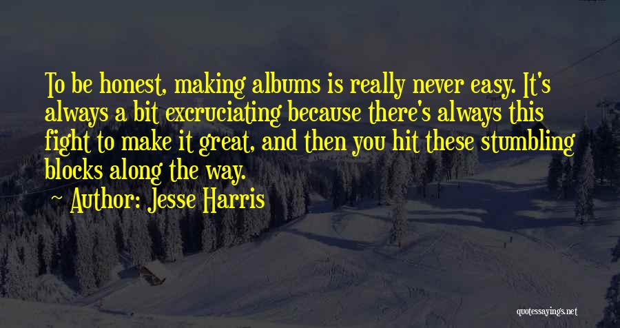 Jesse Harris Quotes: To Be Honest, Making Albums Is Really Never Easy. It's Always A Bit Excruciating Because There's Always This Fight To