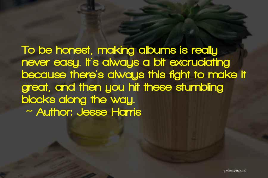 Jesse Harris Quotes: To Be Honest, Making Albums Is Really Never Easy. It's Always A Bit Excruciating Because There's Always This Fight To