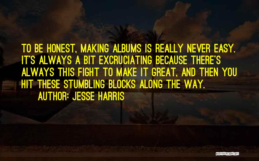 Jesse Harris Quotes: To Be Honest, Making Albums Is Really Never Easy. It's Always A Bit Excruciating Because There's Always This Fight To