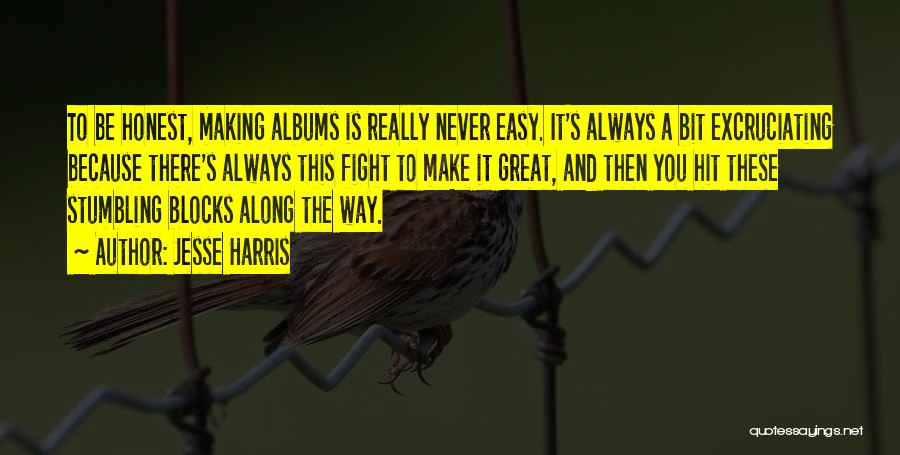 Jesse Harris Quotes: To Be Honest, Making Albums Is Really Never Easy. It's Always A Bit Excruciating Because There's Always This Fight To