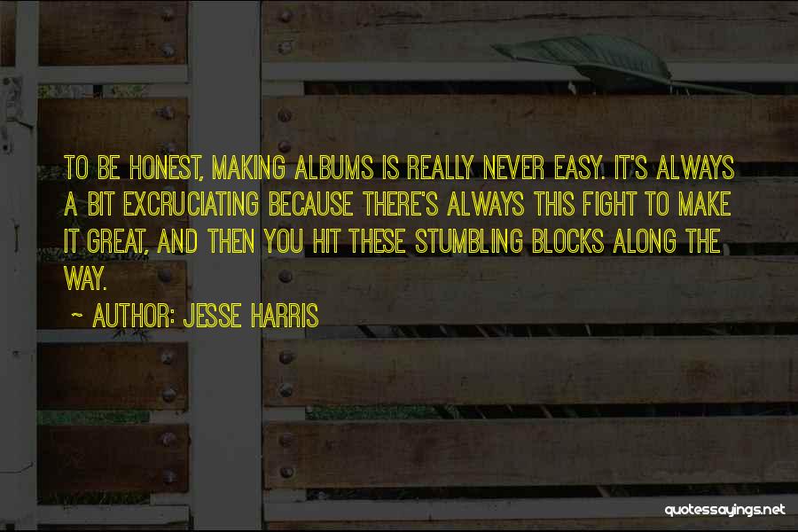 Jesse Harris Quotes: To Be Honest, Making Albums Is Really Never Easy. It's Always A Bit Excruciating Because There's Always This Fight To