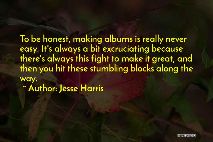 Jesse Harris Quotes: To Be Honest, Making Albums Is Really Never Easy. It's Always A Bit Excruciating Because There's Always This Fight To