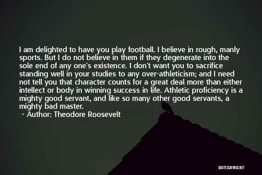 Theodore Roosevelt Quotes: I Am Delighted To Have You Play Football. I Believe In Rough, Manly Sports. But I Do Not Believe In