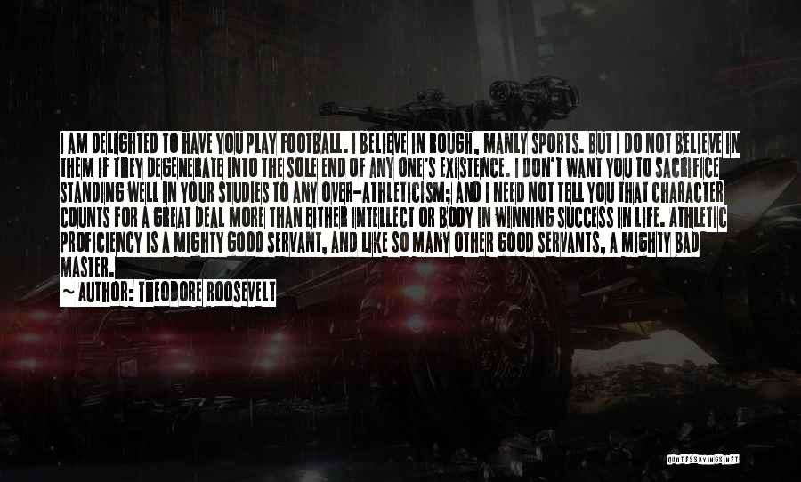 Theodore Roosevelt Quotes: I Am Delighted To Have You Play Football. I Believe In Rough, Manly Sports. But I Do Not Believe In