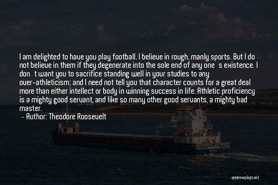 Theodore Roosevelt Quotes: I Am Delighted To Have You Play Football. I Believe In Rough, Manly Sports. But I Do Not Believe In