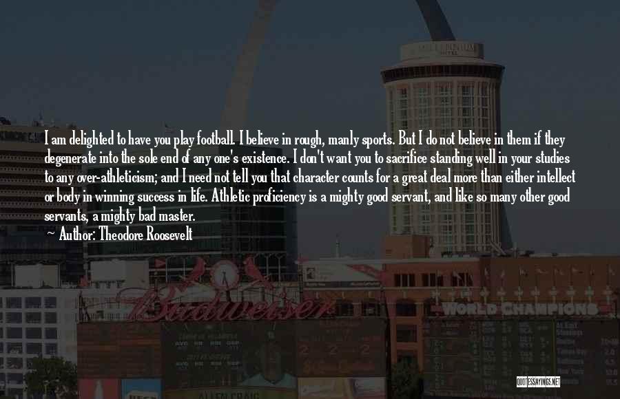 Theodore Roosevelt Quotes: I Am Delighted To Have You Play Football. I Believe In Rough, Manly Sports. But I Do Not Believe In