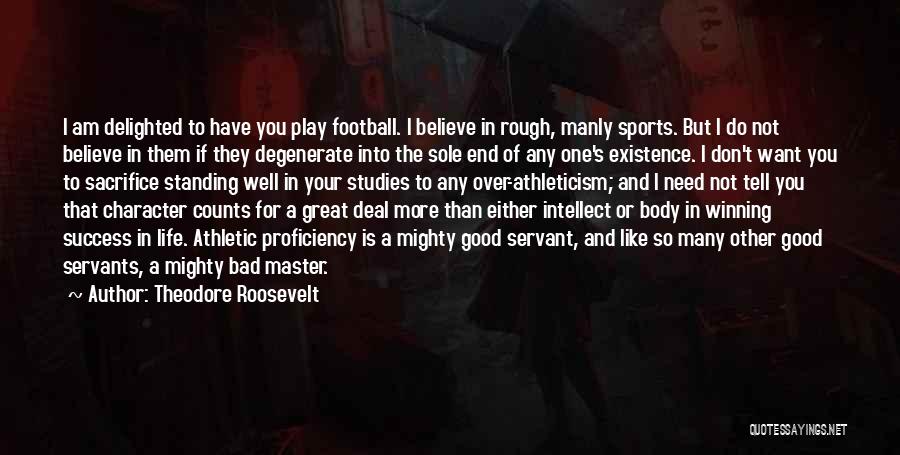 Theodore Roosevelt Quotes: I Am Delighted To Have You Play Football. I Believe In Rough, Manly Sports. But I Do Not Believe In