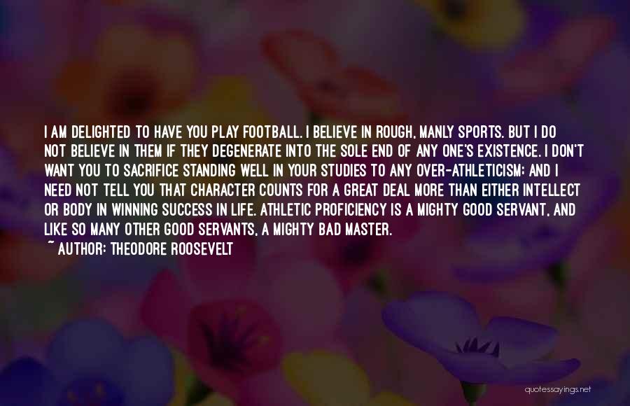 Theodore Roosevelt Quotes: I Am Delighted To Have You Play Football. I Believe In Rough, Manly Sports. But I Do Not Believe In