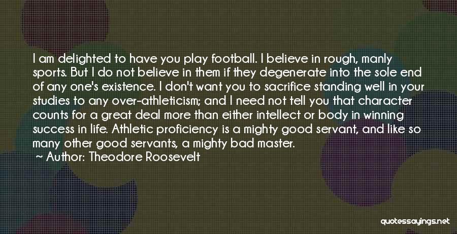 Theodore Roosevelt Quotes: I Am Delighted To Have You Play Football. I Believe In Rough, Manly Sports. But I Do Not Believe In