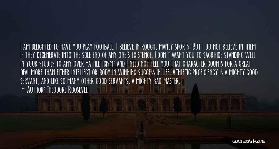 Theodore Roosevelt Quotes: I Am Delighted To Have You Play Football. I Believe In Rough, Manly Sports. But I Do Not Believe In