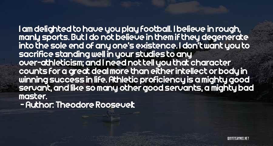 Theodore Roosevelt Quotes: I Am Delighted To Have You Play Football. I Believe In Rough, Manly Sports. But I Do Not Believe In