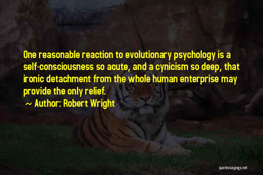 Robert Wright Quotes: One Reasonable Reaction To Evolutionary Psychology Is A Self-consciousness So Acute, And A Cynicism So Deep, That Ironic Detachment From
