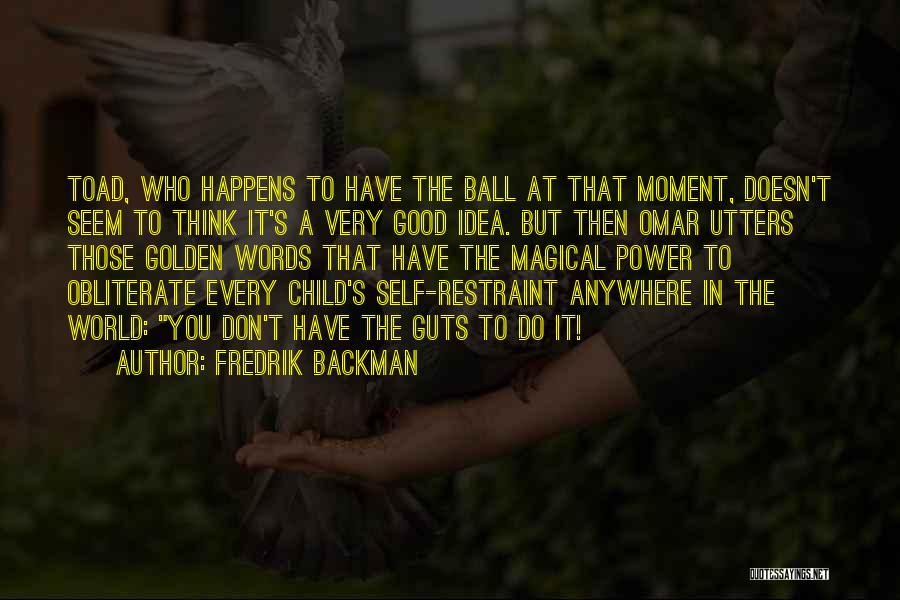 Fredrik Backman Quotes: Toad, Who Happens To Have The Ball At That Moment, Doesn't Seem To Think It's A Very Good Idea. But