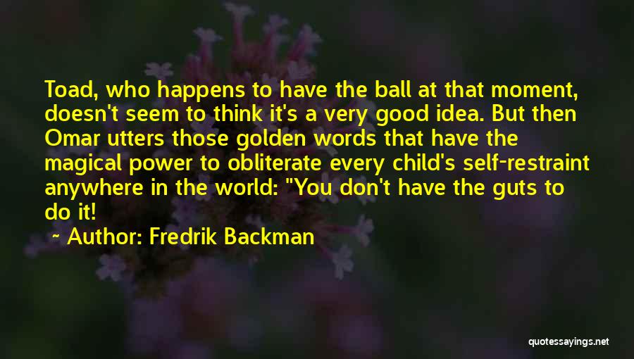 Fredrik Backman Quotes: Toad, Who Happens To Have The Ball At That Moment, Doesn't Seem To Think It's A Very Good Idea. But