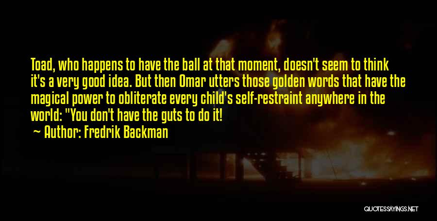 Fredrik Backman Quotes: Toad, Who Happens To Have The Ball At That Moment, Doesn't Seem To Think It's A Very Good Idea. But