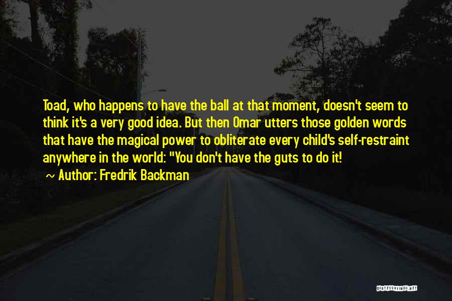 Fredrik Backman Quotes: Toad, Who Happens To Have The Ball At That Moment, Doesn't Seem To Think It's A Very Good Idea. But