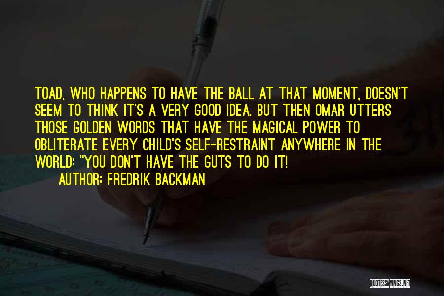 Fredrik Backman Quotes: Toad, Who Happens To Have The Ball At That Moment, Doesn't Seem To Think It's A Very Good Idea. But