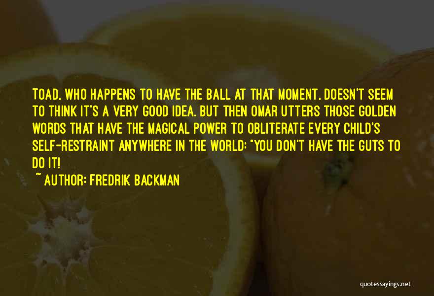 Fredrik Backman Quotes: Toad, Who Happens To Have The Ball At That Moment, Doesn't Seem To Think It's A Very Good Idea. But