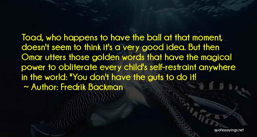 Fredrik Backman Quotes: Toad, Who Happens To Have The Ball At That Moment, Doesn't Seem To Think It's A Very Good Idea. But