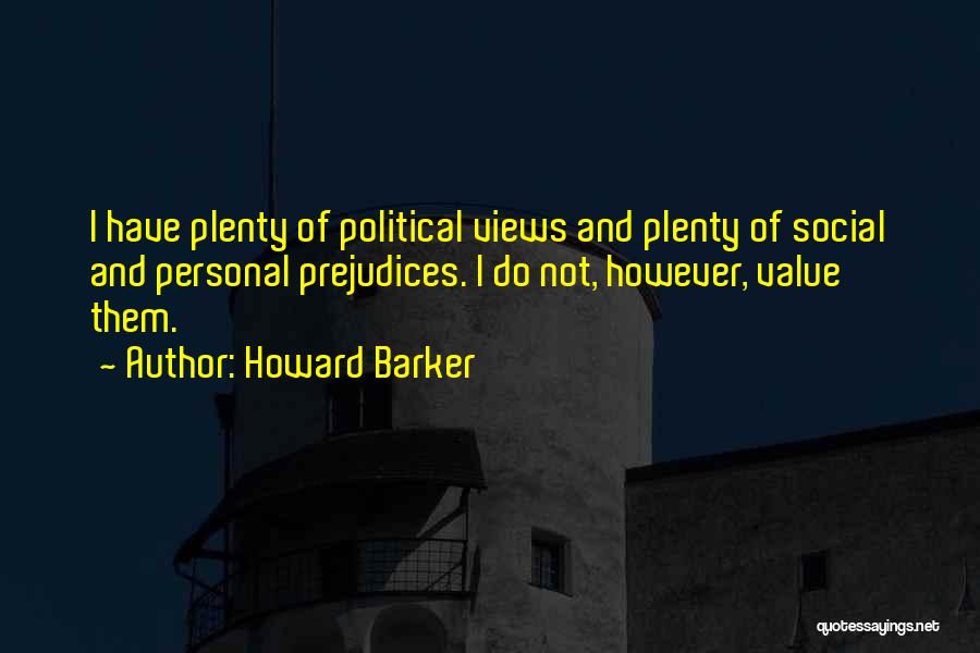 Howard Barker Quotes: I Have Plenty Of Political Views And Plenty Of Social And Personal Prejudices. I Do Not, However, Value Them.