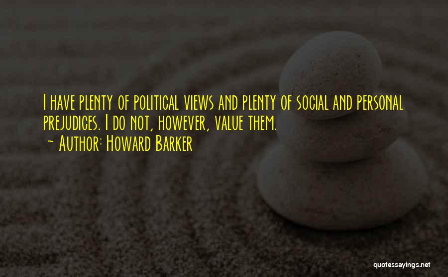 Howard Barker Quotes: I Have Plenty Of Political Views And Plenty Of Social And Personal Prejudices. I Do Not, However, Value Them.