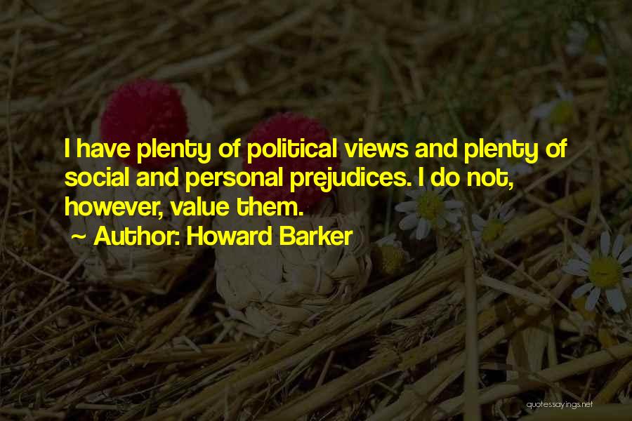 Howard Barker Quotes: I Have Plenty Of Political Views And Plenty Of Social And Personal Prejudices. I Do Not, However, Value Them.
