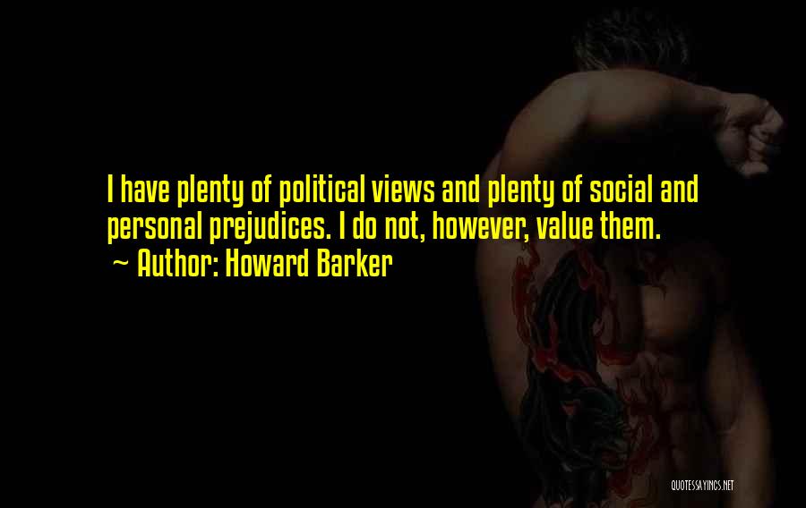 Howard Barker Quotes: I Have Plenty Of Political Views And Plenty Of Social And Personal Prejudices. I Do Not, However, Value Them.