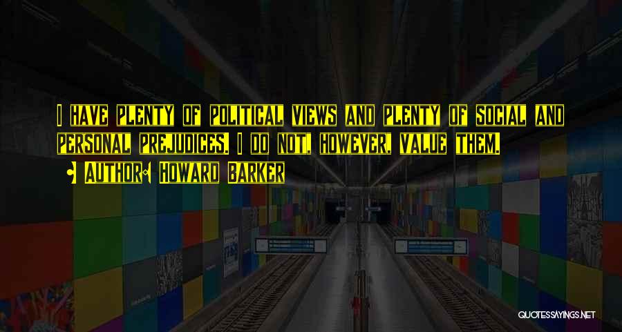 Howard Barker Quotes: I Have Plenty Of Political Views And Plenty Of Social And Personal Prejudices. I Do Not, However, Value Them.