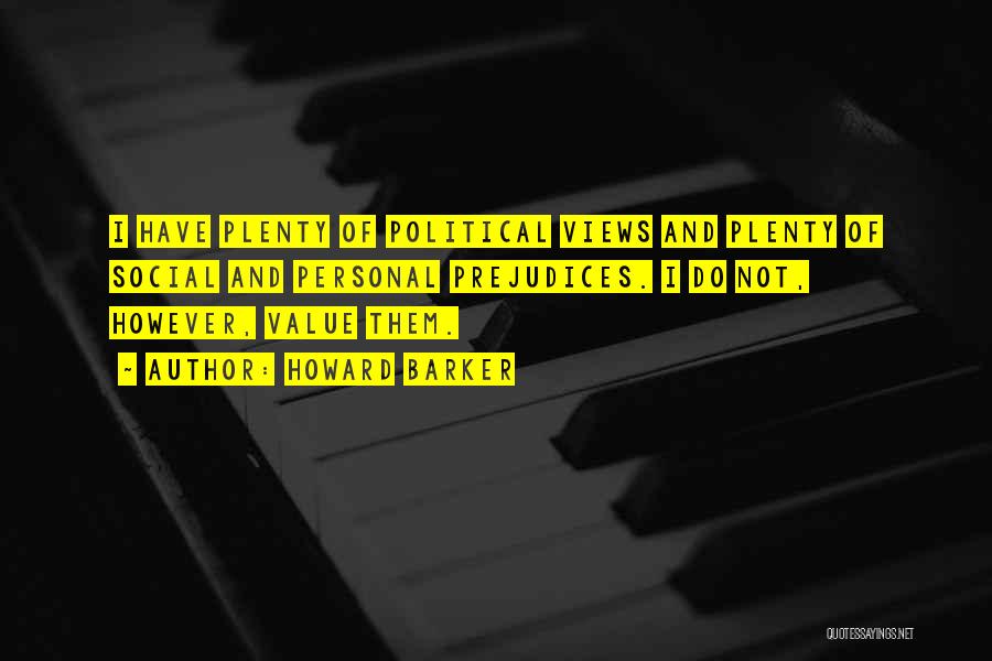 Howard Barker Quotes: I Have Plenty Of Political Views And Plenty Of Social And Personal Prejudices. I Do Not, However, Value Them.