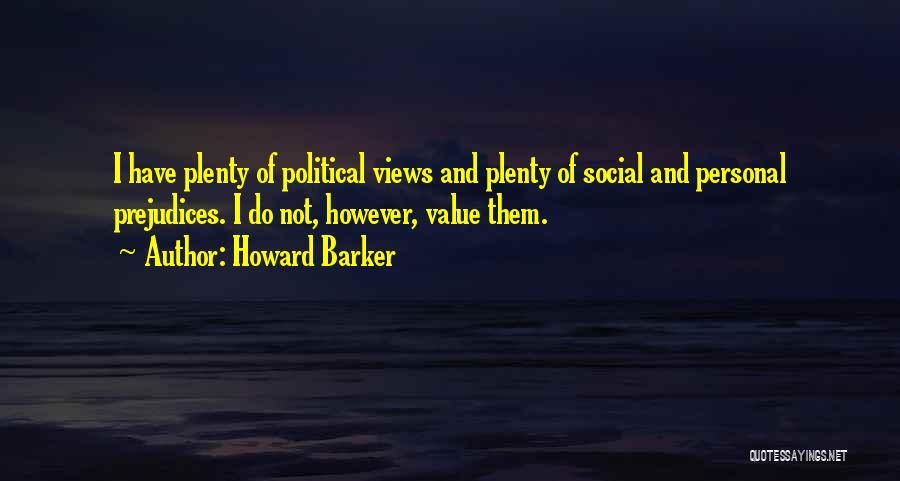 Howard Barker Quotes: I Have Plenty Of Political Views And Plenty Of Social And Personal Prejudices. I Do Not, However, Value Them.