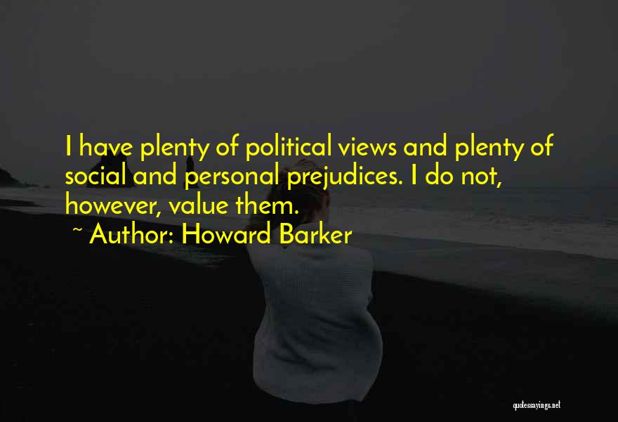 Howard Barker Quotes: I Have Plenty Of Political Views And Plenty Of Social And Personal Prejudices. I Do Not, However, Value Them.