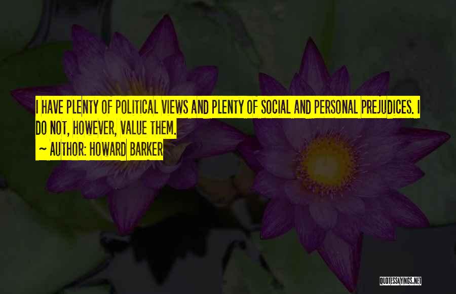 Howard Barker Quotes: I Have Plenty Of Political Views And Plenty Of Social And Personal Prejudices. I Do Not, However, Value Them.